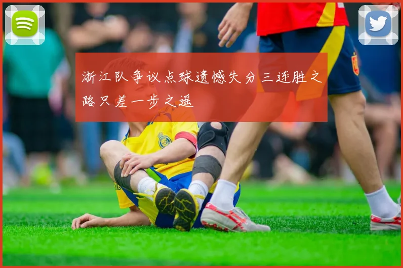 浙江队争议点球遗憾失分三连胜之路只差一步之遥