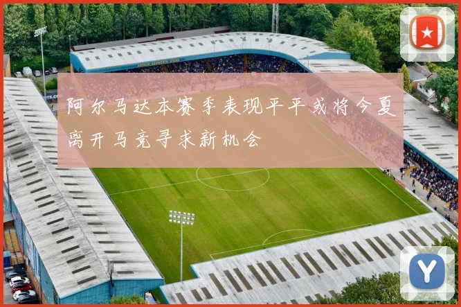 阿尔马达本赛季表现平平或将今夏离开马竞寻求新机会