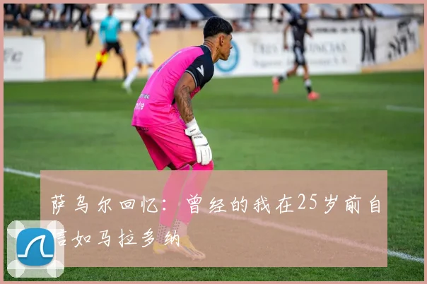 萨乌尔回忆：曾经的我在25岁前自信如马拉多纳