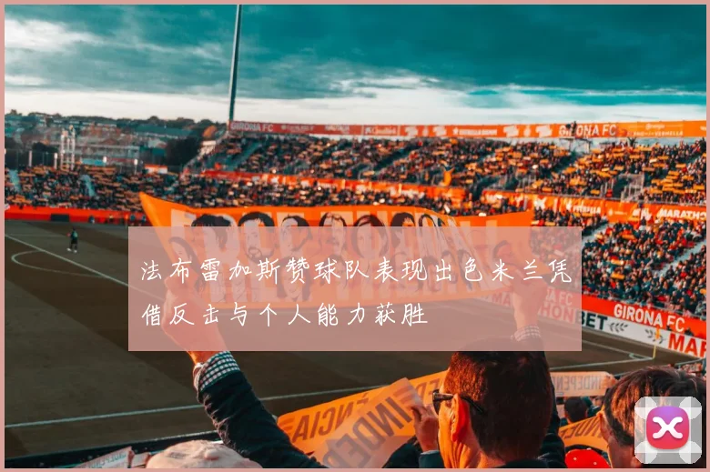法布雷加斯赞球队表现出色米兰凭借反击与个人能力获胜