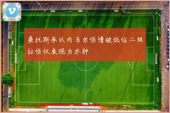 桑托斯承认内马尔伤情被低估二级拉伤仅表现为水肿
