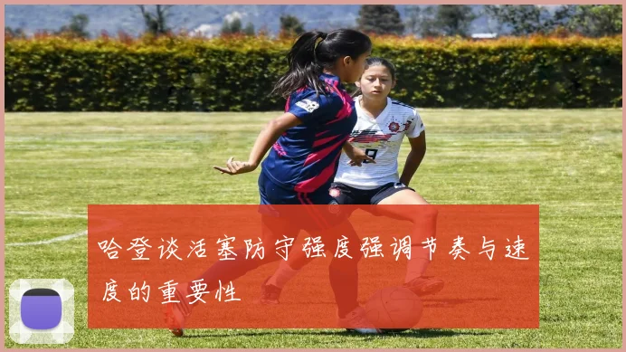 哈登谈活塞防守强度强调节奏与速度的重要性