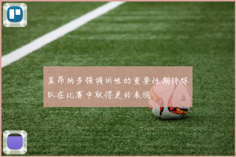 莱昂纳多强调训练的重要性期待球队在比赛中取得更好表现