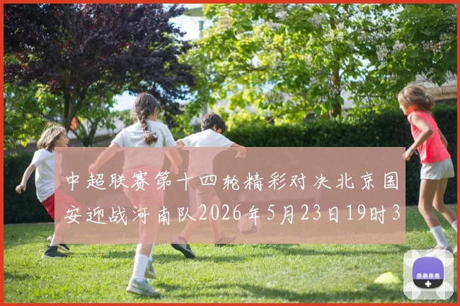 中超联赛第十四轮精彩对决北京国安迎战河南队2026年5月23日19时35分开赛