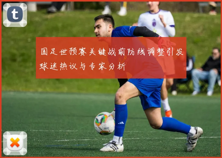 国足世预赛关键战前防线调整引发球迷热议与专家分析